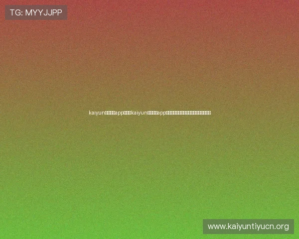 kaiyun体育官网app:利用kaiyun体育官网app关注世界杯明星球员动态与精彩表现回顾 kaiyun体育官网app:利用kaiyun体育官网app关注世界杯明星球员动态与精彩表现回顾