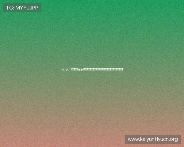 kaiyun官方体育app注册指南与账号安全保障,帮助用户快速开启体育精彩体验 kaiyun官方体育app注册指南与账号安全保障,帮助用户快速开启体育精彩体验