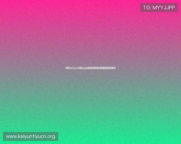 开云kaiyun体育app注册流程全攻略让你轻松开启体育竞猜体验 开云kaiyun体育app注册流程全攻略让你轻松开启体育竞猜体验